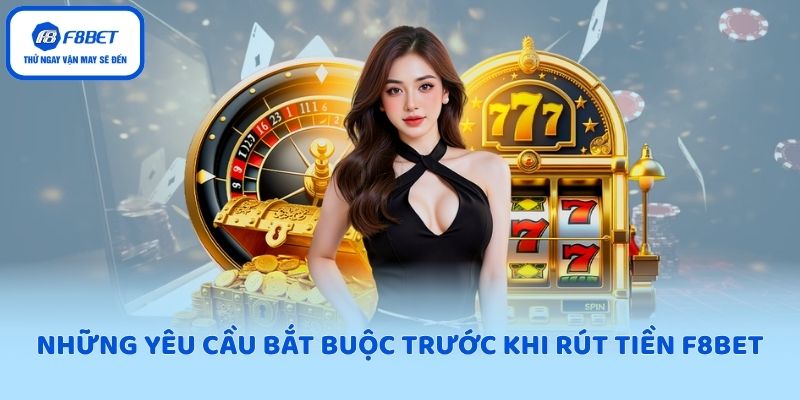 Những yêu cầu bắt buộc trước khi rút tiền F8BET